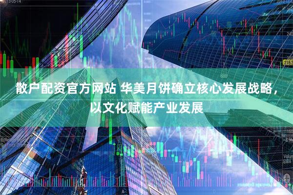 散户配资官方网站 华美月饼确立核心发展战略，以文化赋能产业发展