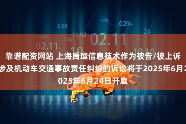 靠谱配资网站 上海禹璨信息技术作为被告/被上诉人的1起涉及机动车交通事故责任纠纷的诉讼将于2025年6月24日开庭