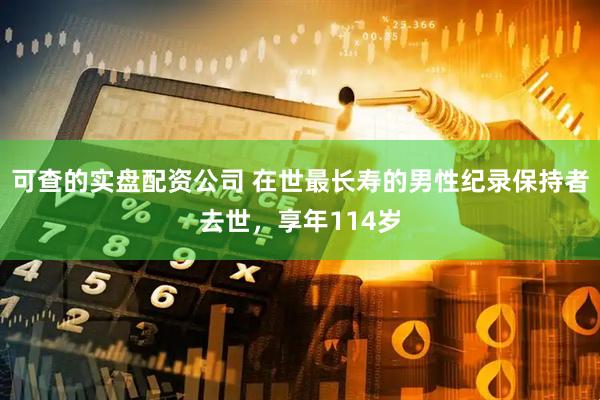 可查的实盘配资公司 在世最长寿的男性纪录保持者去世，享年114岁