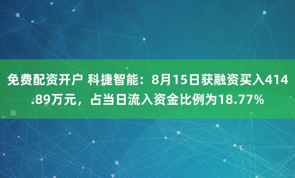 免费配资开户 科捷智能：8月15日获融资买入414.89万元，占当日流入资金比例为18.77%