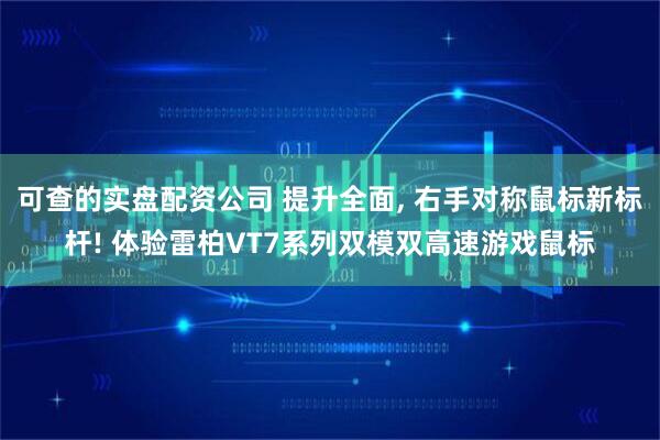 可查的实盘配资公司 提升全面, 右手对称鼠标新标杆! 体验雷柏VT7系列双模双高速游戏鼠标