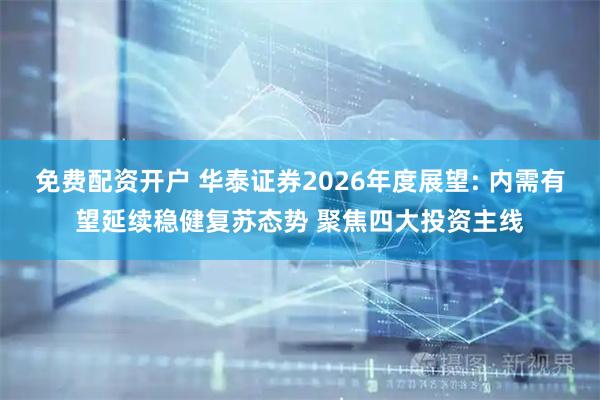 免费配资开户 华泰证券2026年度展望: 内需有望延续稳健复苏态势 聚焦四大投资主线