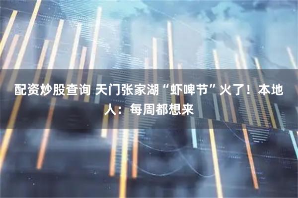 配资炒股查询 天门张家湖“虾啤节”火了!本地人:每周都想来