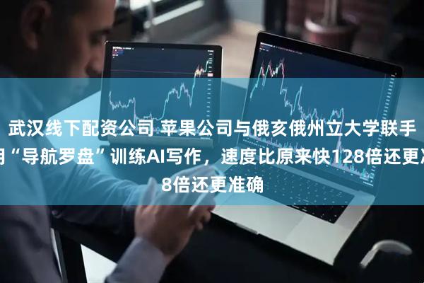 武汉线下配资公司 苹果公司与俄亥俄州立大学联手：用“导航罗盘”训练AI写作，速度比原来快128倍还更准确